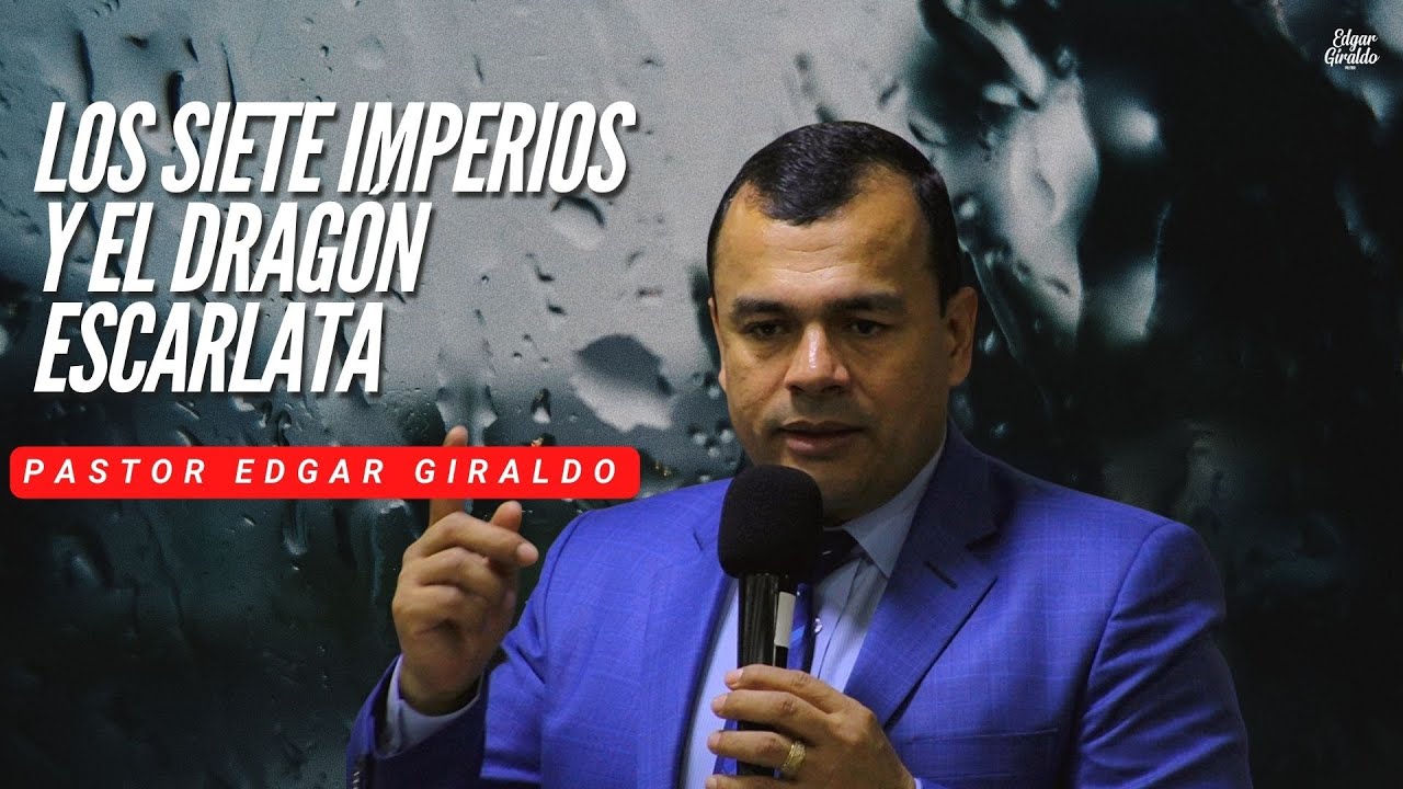 Pastor Edgar Giraldo - Los 7 imperios y el dragón escarlata