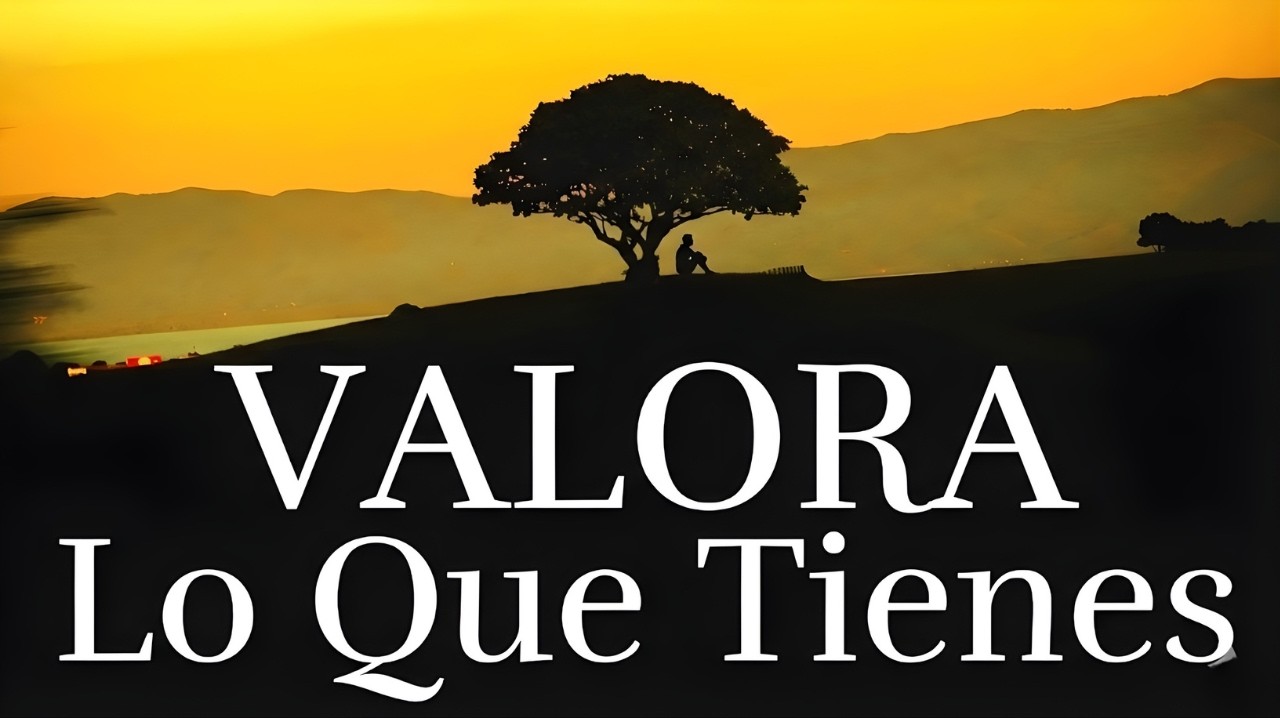 VALORA lo que tienes hoy (Antes de que la vida te enseñe a la fuerza)