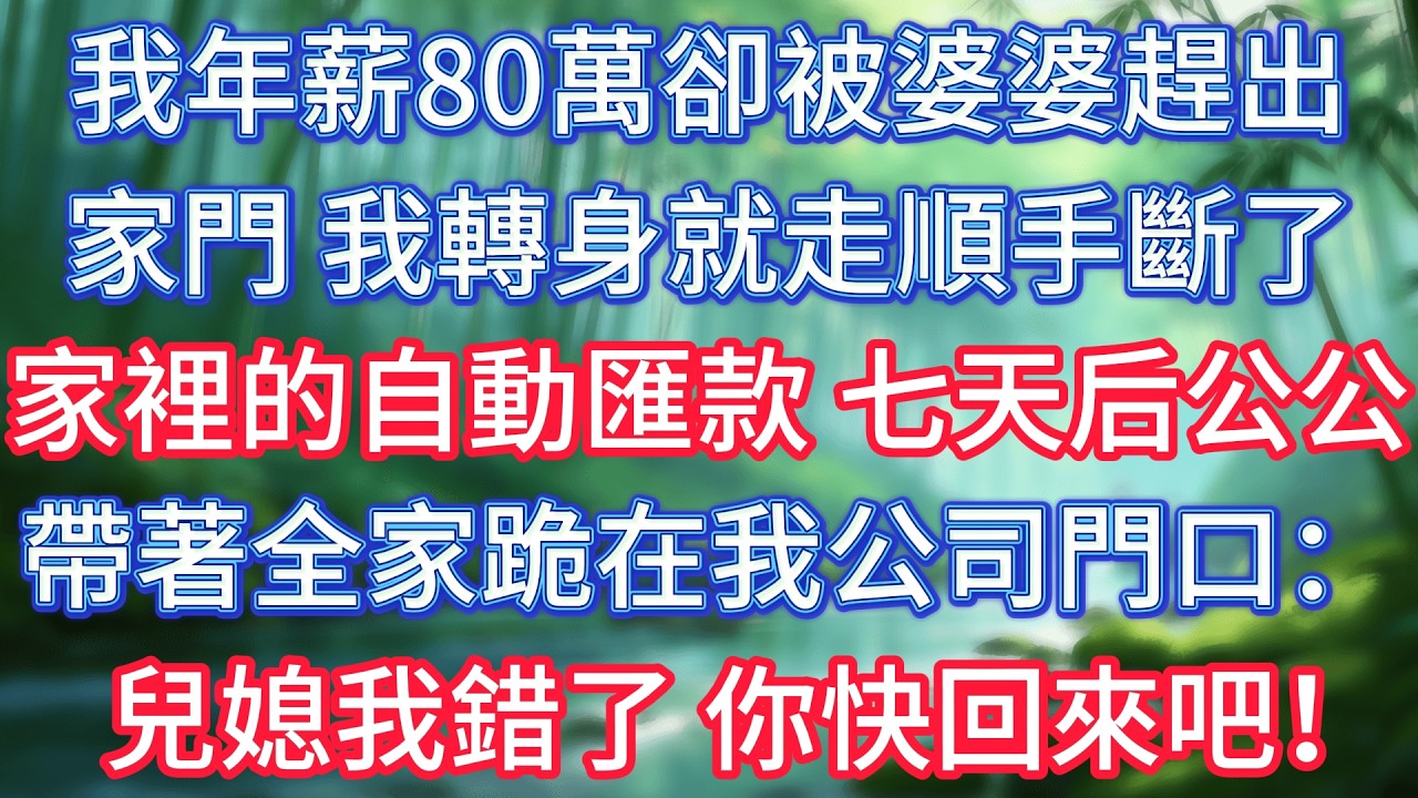 我年薪80萬卻被婆婆趕出家門，我轉身就走順手斷了家裡的自動匯款，七天后公公帶著全家跪在我公司門口：兒媳我錯了，你快回來吧！ #情感故事 #生活經驗  #為人處世  #老年生活#故事