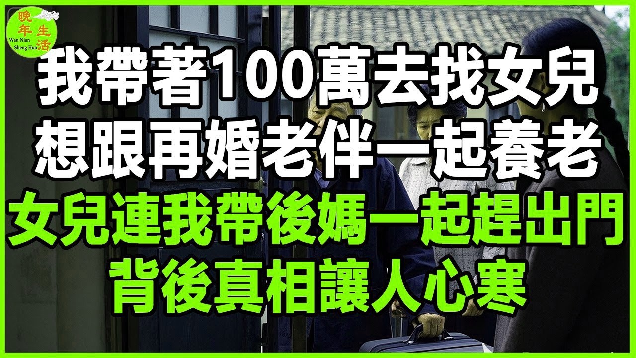 我帶著100萬去找女兒，想跟再婚老伴一起養老，女兒連我帶後媽一起趕出門，背後真相讓人心寒。#晚年生活 #中老年生活 #為人處世 #生活經驗 #情感故事 #老人 #幸福人生