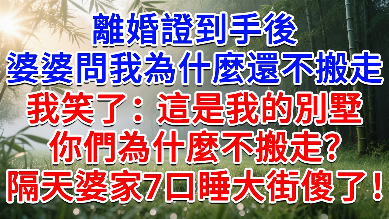 離婚證到手後，婆婆問我為什麼還不搬走，我笑了：這是我的別墅，你們為什麼不搬走？隔天婆家7口睡大街傻了！#為人處世#生活經驗#情感故事#故事#小說#戀愛#情感#婚姻