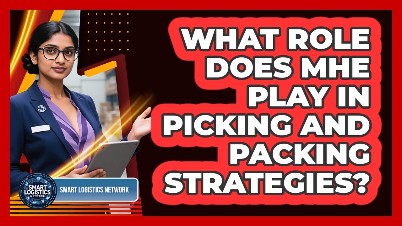 What Role Does MHE Play In Picking And Packing Strategies? - Smart Logistics Network