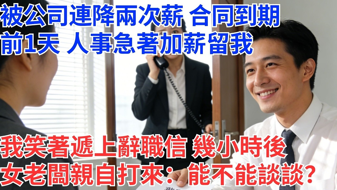 公司連砍我兩次薪水，我一句話沒說。合同到期前一天，HR衝進辦公室我微笑遞出辭職信。三小時後，女老闆電話打來，聲音發抖：「…現在，還能談嗎？」#為人處世#生活經驗#情感故事#职场