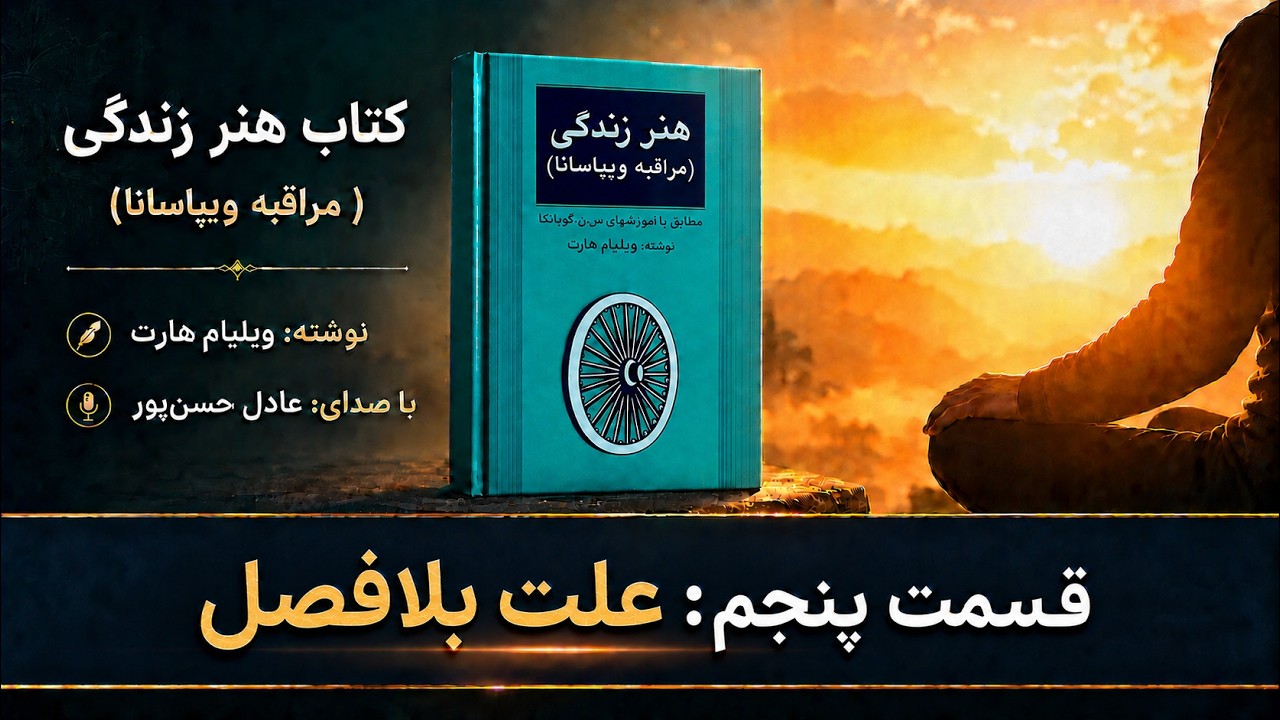 قسمت پنجم: علت بلافصل- کتاب هنر زندگی (مراقبه ویپاسانا)- نوشته: ویلیام هارت - با صدای: عادل حسن پور