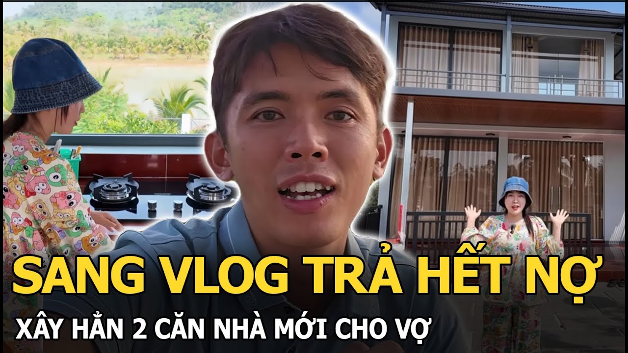 Sang Vlog trả hết nợ, xây hẳn 2 căn nhà mới cho vợ