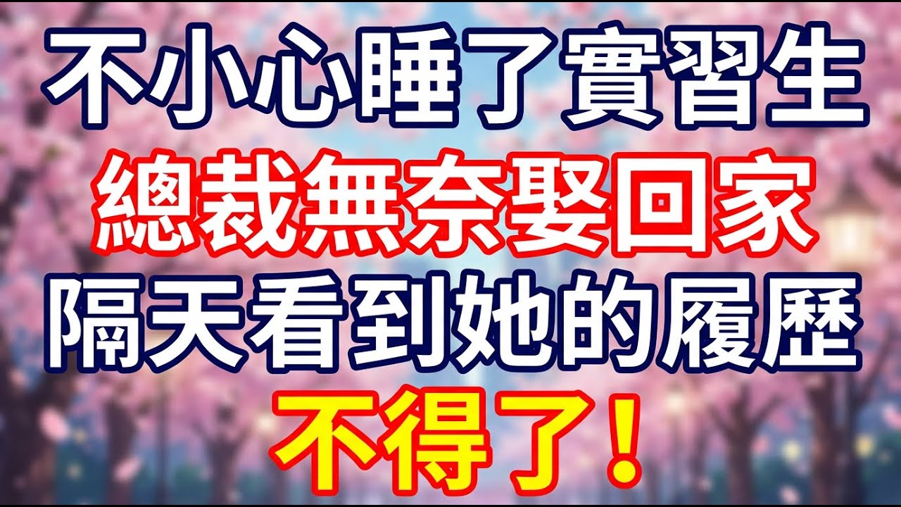 不小心睡了實習生，總裁無奈娶回家，隔天看到她的履歷，不得了！