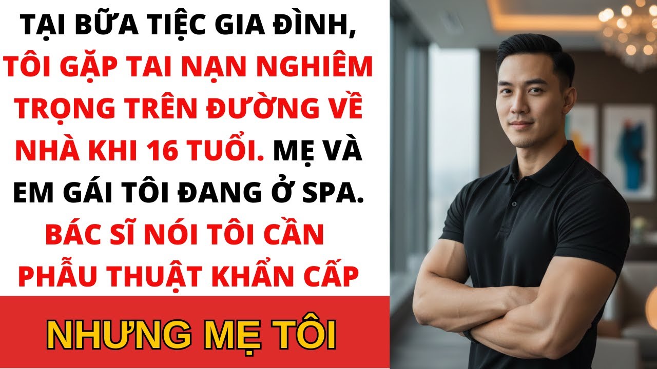 Năm 16 tuổi, tôi gặp tai nạn nghiêm trọng tại một bữa tiệc gia đình. Mẹ tôi từ chối phẫu thuật và ký
