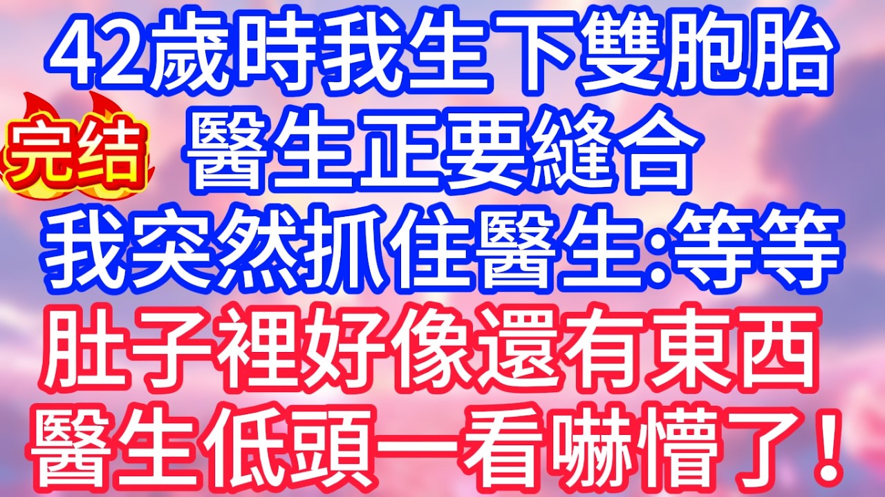 【情感故事】42歲時我生下雙胞胎，醫生正要縫合，我突然抓住醫生：等等，肚子裡好像還有個東西，醫生低頭一看，嚇出一身冷汗！#故事 #人生哲理