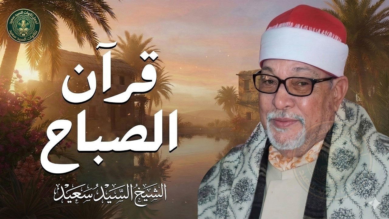 قرآن الصباح... أجمل ما تبدأ به يومك لصاحب الحنجرة الذهبية الشيخ السيد سعيد Sheikh Sayed Saeed
