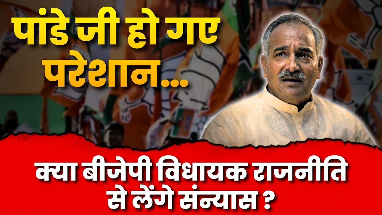 LIVE: पांडे जी हो गए परेशान….क्या बीजेपी विधायक राजनीति से लेंगे संन्यास ?