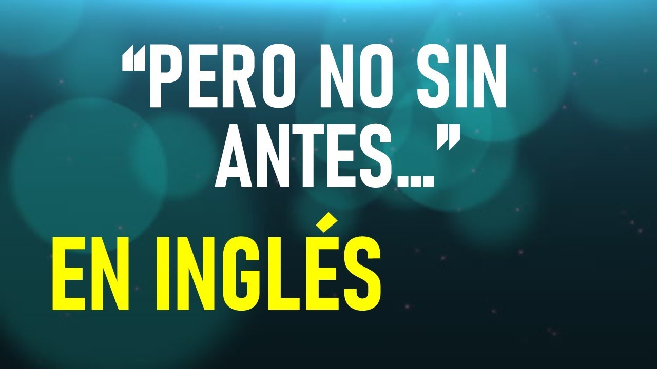 ¿Y cómo se dice en INGLÉS "PERO NO SIN ANTES..."? ¡Pues HOY LO SABRÁS!