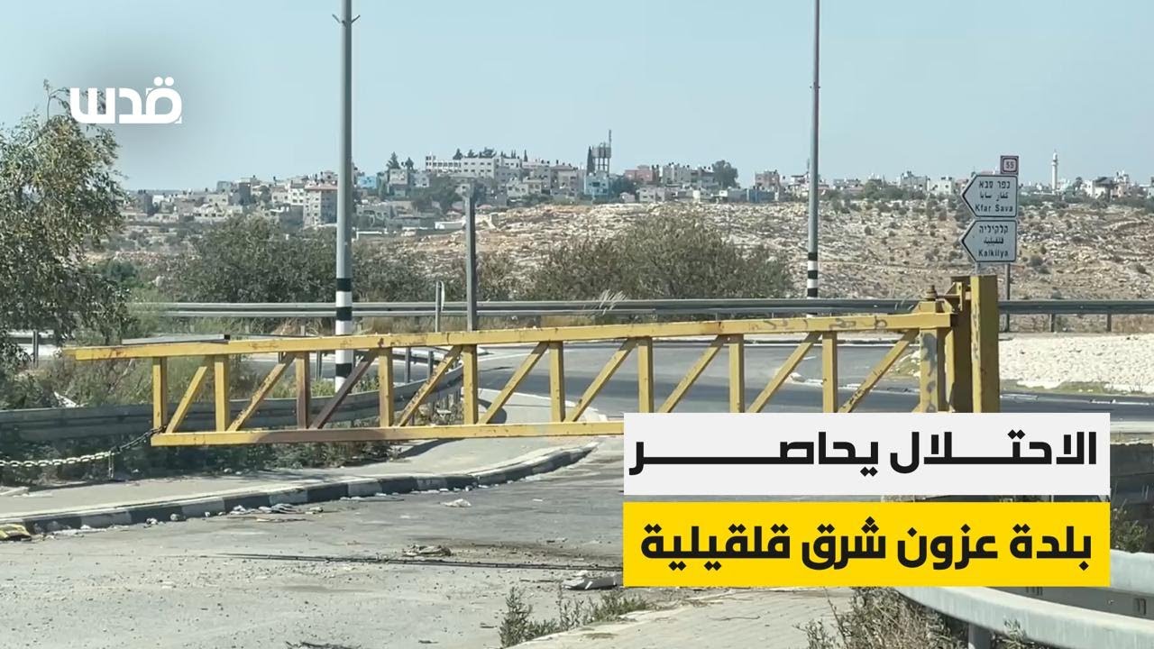 بالجدران والأسلاك الشائكة والبوابات..الاحتلال يحاصر بلدة عزون شرق قلقيلية