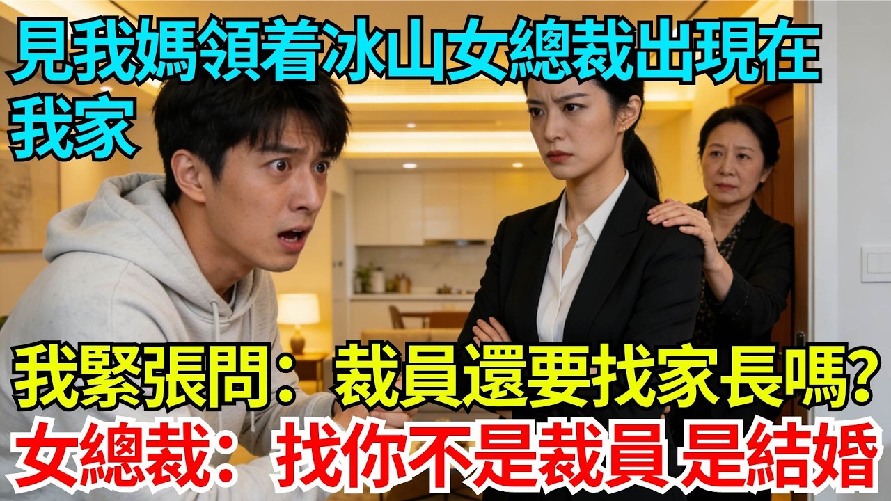 見我媽領着冰山女總裁出現在我家，我緊張問：裁員還要找家長嗎？女總裁黑着臉：找你不是裁員，是結婚【奇人社會誌】#完結爽文#職場故事#情感故事#總裁小說#女总裁系列#先婚后爱