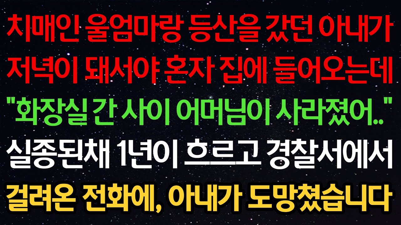 실화사연-치매인 울엄마랑 등산을 갔던 아내가 저녁이 돼서야 혼자 들어오는데 “화장실 간 사이 어머님이 사라졌어..” 실종 1년이 흐르고 경찰서에서 걸려온 전화에 아내가 도망쳤습니다