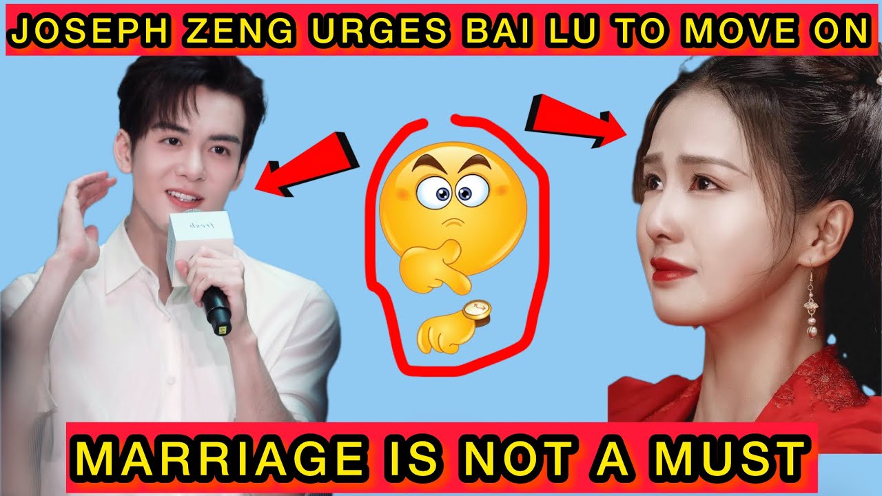 Joseph Zeng Tells Bai Lu to Move On and Says Marriage Is Not a Must #josephzeng #bailu
