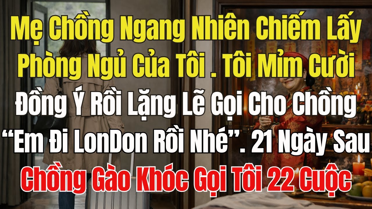 Mẹ Chồng Chiếm Phòng, Tôi Ko Cãi. Mà Báo Chồng: “Em Đi Lon Đôn Rồi ”. 21 Ngày Sau, Chồng Gọi 22 Cuộc
