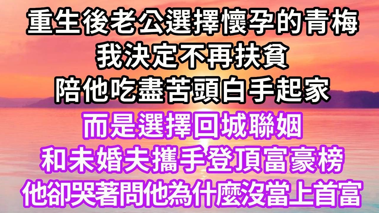 重生後老公選擇懷孕的青梅，我決定不再扶貧，陪他吃盡苦頭白手起家，而是選擇回城聯姻，和未婚夫攜手登頂富豪榜，他卻哭著問他為什麼沒當上首富#重生 #大女主 #人生感悟 #復仇 #情感 #故事分享