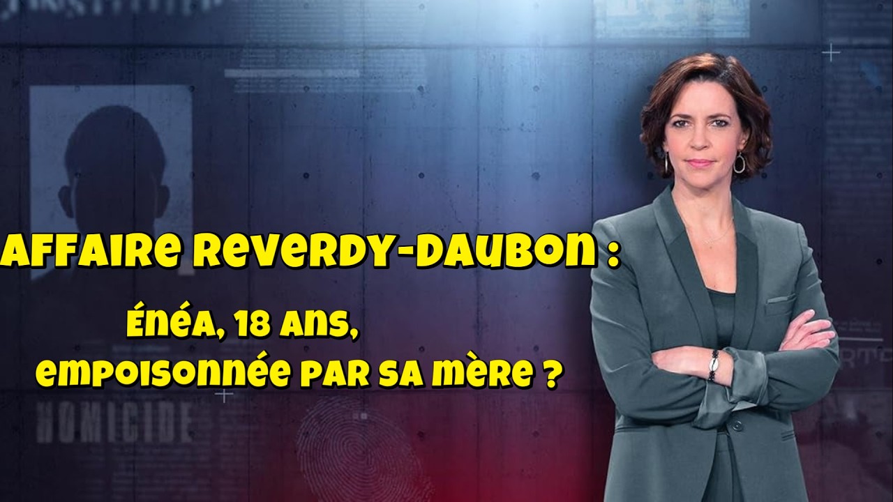 ENQUETES CRiMiNELLES 🔥👮 Affaire Reverdy-Daubon : Énéa, 18 ans, empoisonnée par sa mère ?