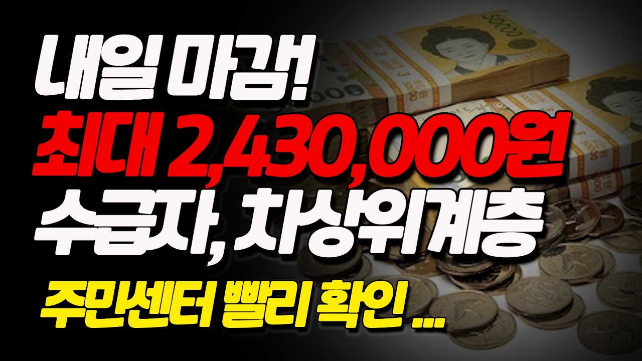 기초생활수급자, 차상위계층 내일 마감합니다. 최대 2,430,000원 혜택! 주민센터 확인하세요.