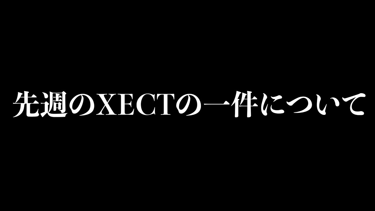 先週のXECTの一件について概要と裏での話し合いの動画です。