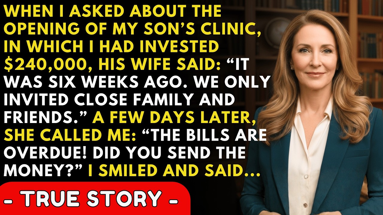 When I Asked About My Son's Clinic Grand Opening, In Which I Had Invested $340,000, His Wife Said,..