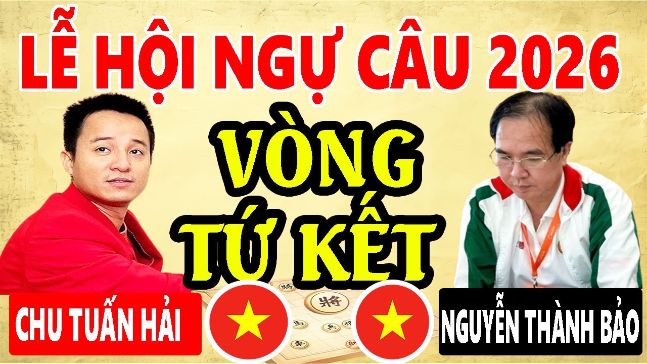 TỨ KẾT - NGUYỄN THÀNH BẢO VS CHU TUẤN HẢI | LỄ HỘI CỜ TƯỚNG NGỰ CÂU 2026