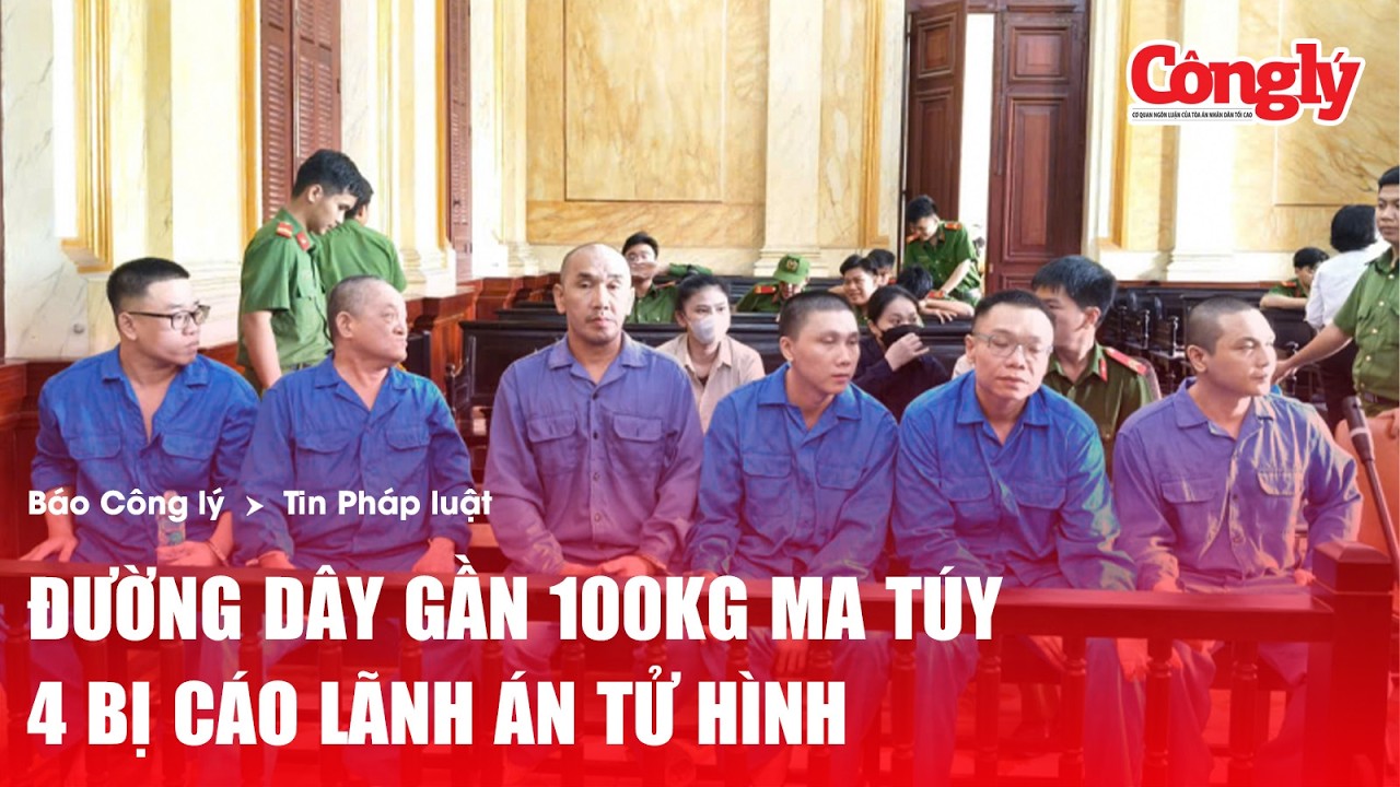 Tử hình 4 bị cáo trong đường dây buôn gần 100kg ma túy lớn nhất ở TP.HCM | Báo Công lý