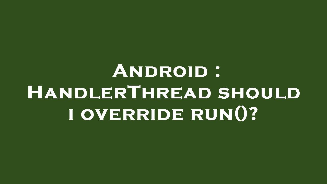 Android : HandlerThread should i override run()?