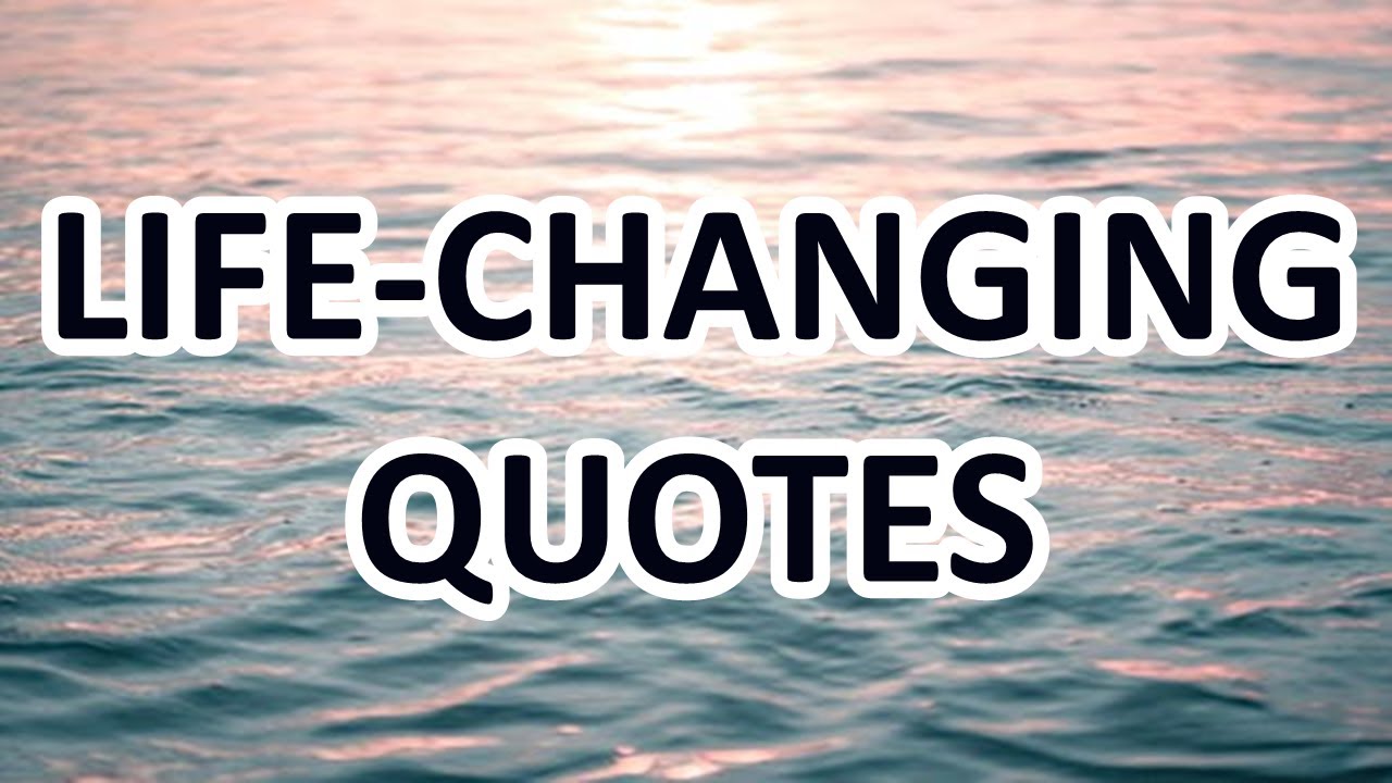 LIFE-CHANGING QUOTES EVERYONE SHOULD KNOW