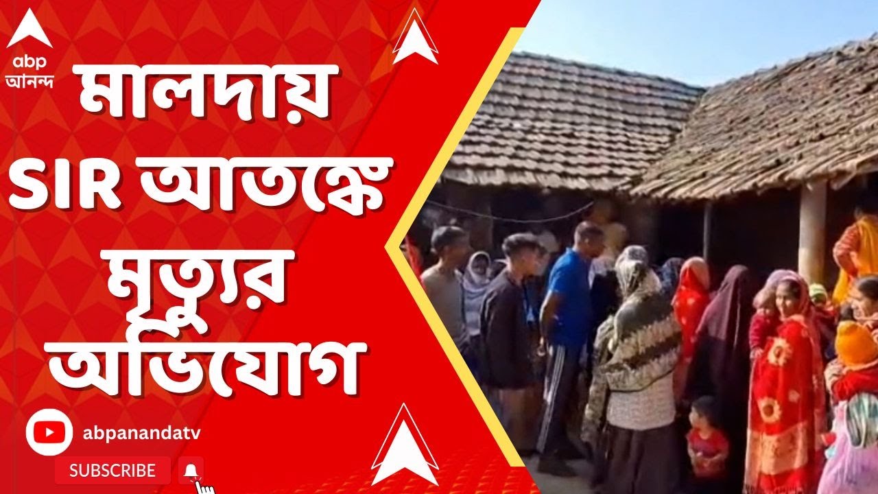 Bengal SIR:মালদায় SIR আতঙ্কে মৃত্যুর অভিযোগ।ভোটার তালিকা থেকে ছেলেদের নাম বাদ যাওয়ার আশঙ্কায় মৃ্ত্যু