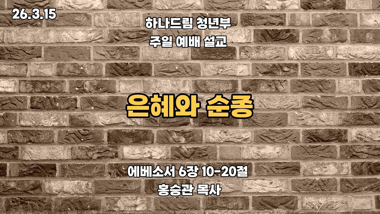 2026.3.15ㅣ 하나드림교회_청년부_ 예배설교_에베소서 6:10-20ㅣ은혜와 순종ㅣ홍승관 목사