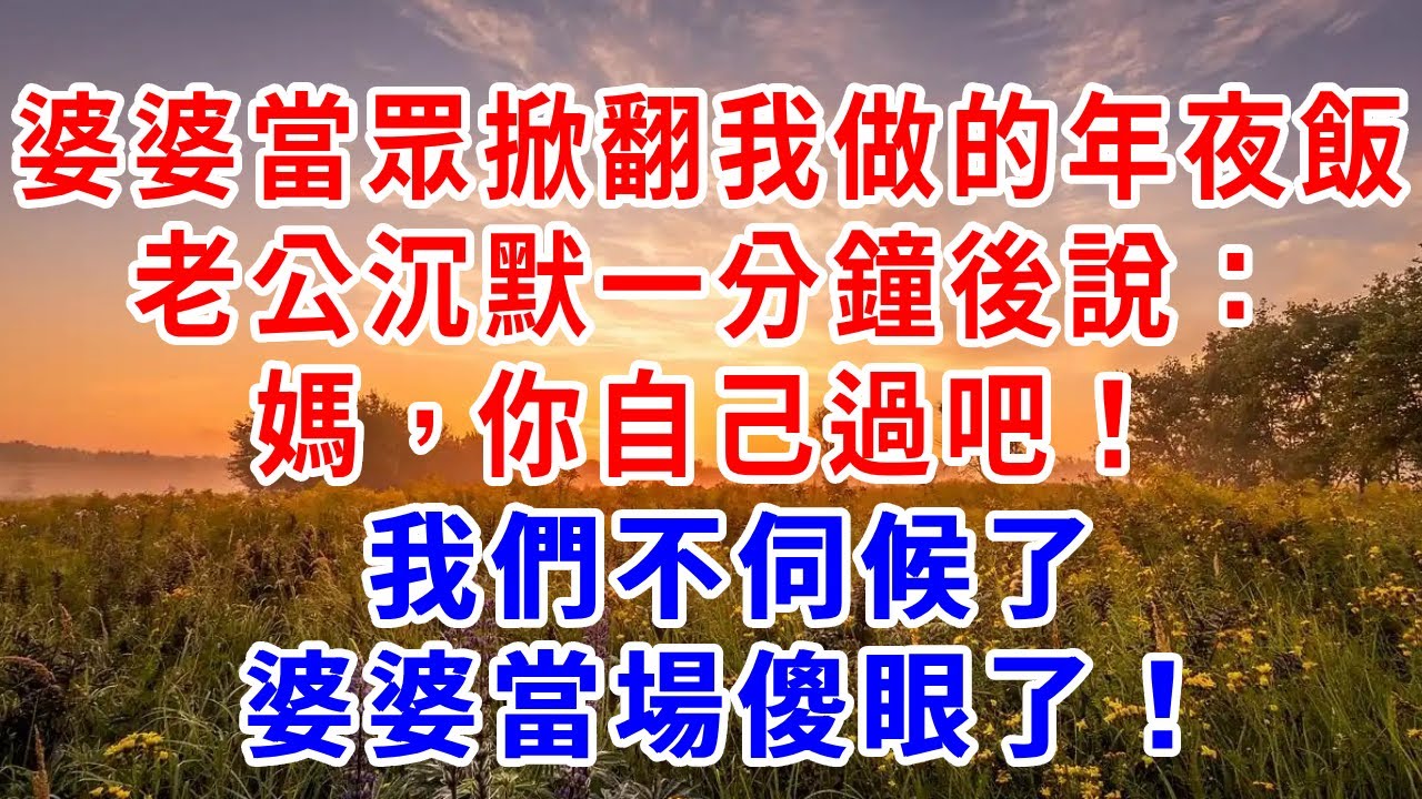 婆婆當眾掀翻我做的年夜飯，老公沉默一分鐘後說：媽，你自己過吧！我們不伺候了，婆婆當場傻眼了！