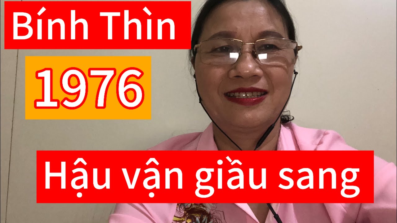 Chia sẻ về tuổi Bính Thìn 1976 hậu vận giầu sang hưởng phúc Lộc 