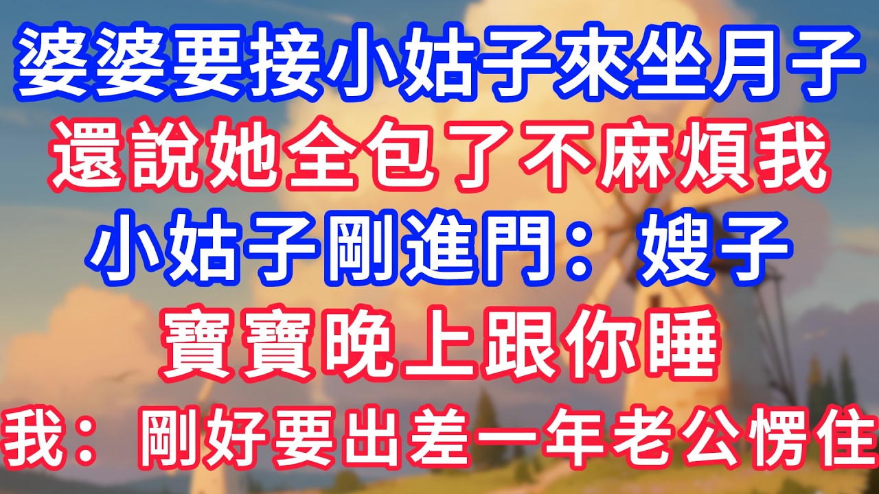婆婆要接小姑來坐月子，還說她全包了不麻煩我。小姑剛進門：嫂子，寶寶晚上跟你睡！我：剛好要出差一年老公愣住！#為人處世#生活經驗#情感故事#故事#小說#戀愛#情感#婚姻