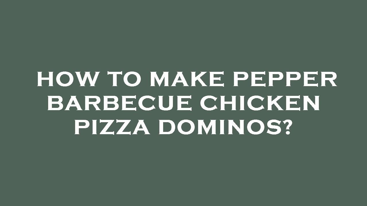 How to make pepper barbecue chicken pizza dominos?