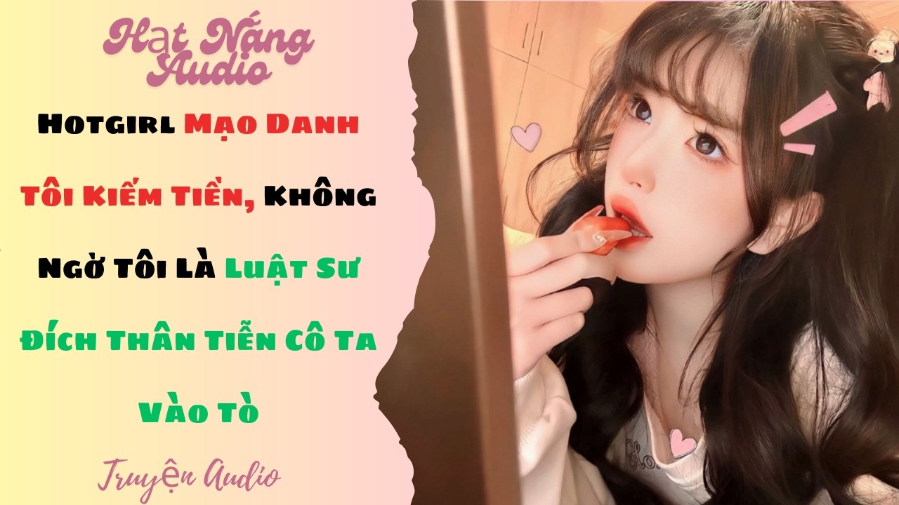 [Truyện Audio] Hotgirl Mạo Danh Tôi Kiếm Tiền Không Ngờ Tôi Là Luật Sư Đích Thân Tiễn Cô Ta Vào Tò