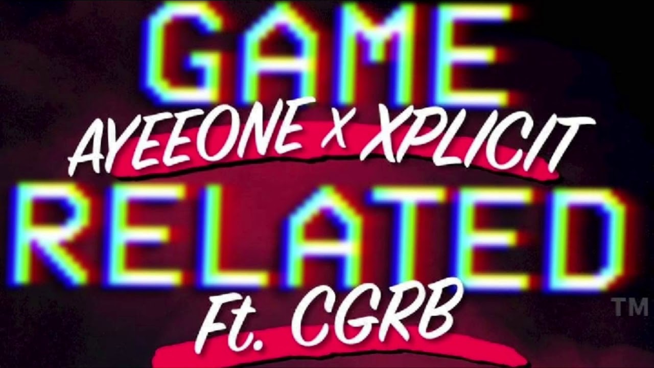 Game Related - AyeeOnee x X-Plicit ft. CGRB (Prod by Idea Studios)