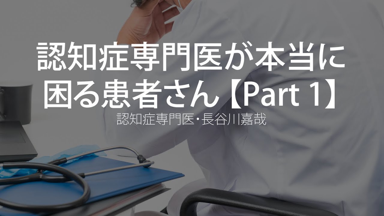認知症専門医が本当に困る患者さん【Part1】〜認知症専門医・長谷川嘉哉