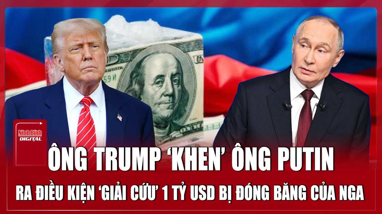 Tuyên bố gây sốc của ông Trump về tài sản hàng tỷ đô bị đóng băng của Nga | Ninh Bình Digital