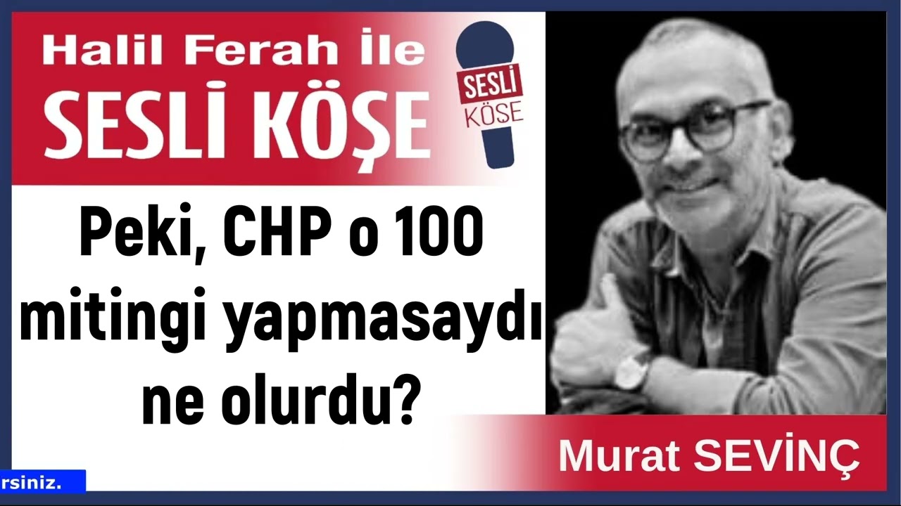 Murat Sevin&ccedil;: 'Peki, CHP o 100 mitingi yapmasaydı ne olurdu?' 05/04/26 Halil Ferah ile Sesli K&ouml;şe