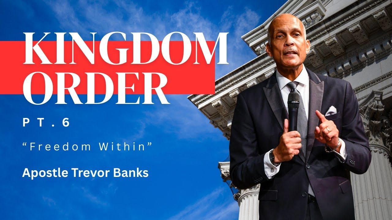 Kingdom Order Part 6 - Freedom Within - Apostle Trevor Banks Sr.