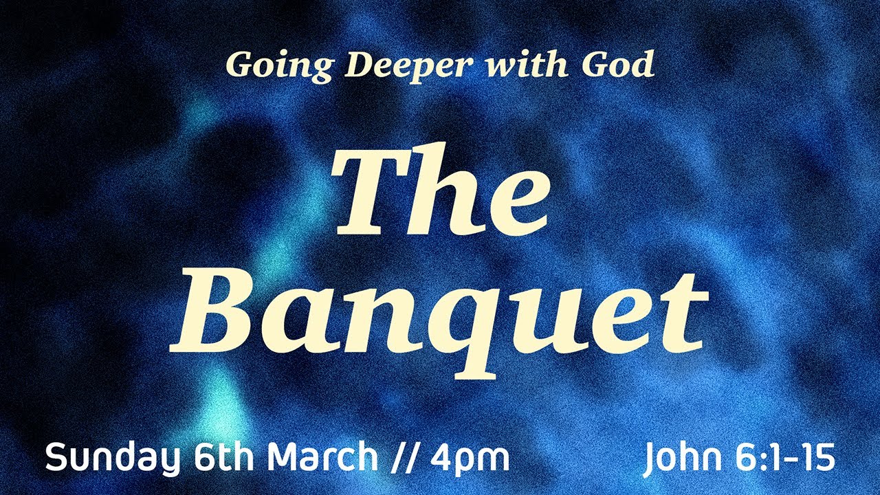 Going Deeper with God: 6th March // The Banquet