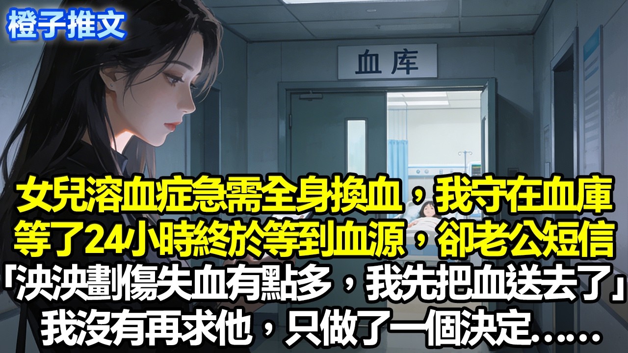 女兒溶血症急需全身換血，我守在血庫等了24小時。終於等到血源，剛要進手術室，卻被告知血袋被調走。院長老公發來短信「泱泱被劃傷失血有點多，我先把血送去了」我沒有再求他，只做了一個決定#追妻火葬場 #情感