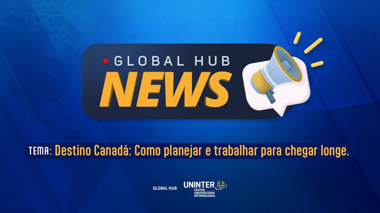 Global Hub News #18  | Destino Canadá: Como planejar e trabalhar para chegar longe