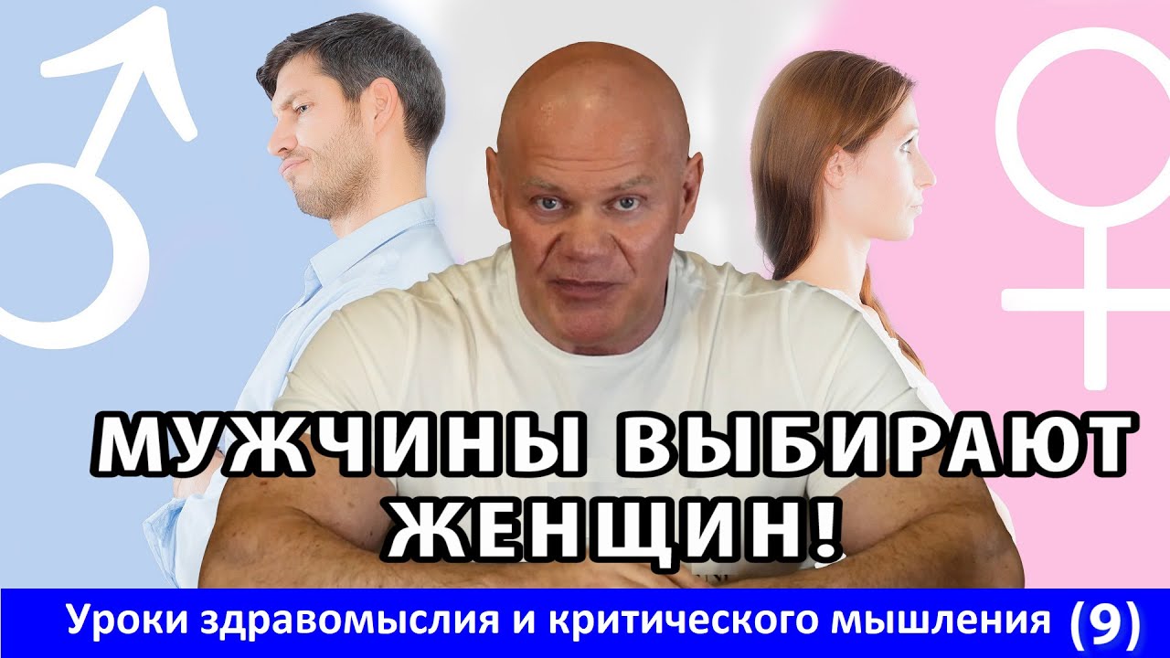 Мужчины выбирают женщин! Уроки здравомыслия и критического мышления. Часть 9.