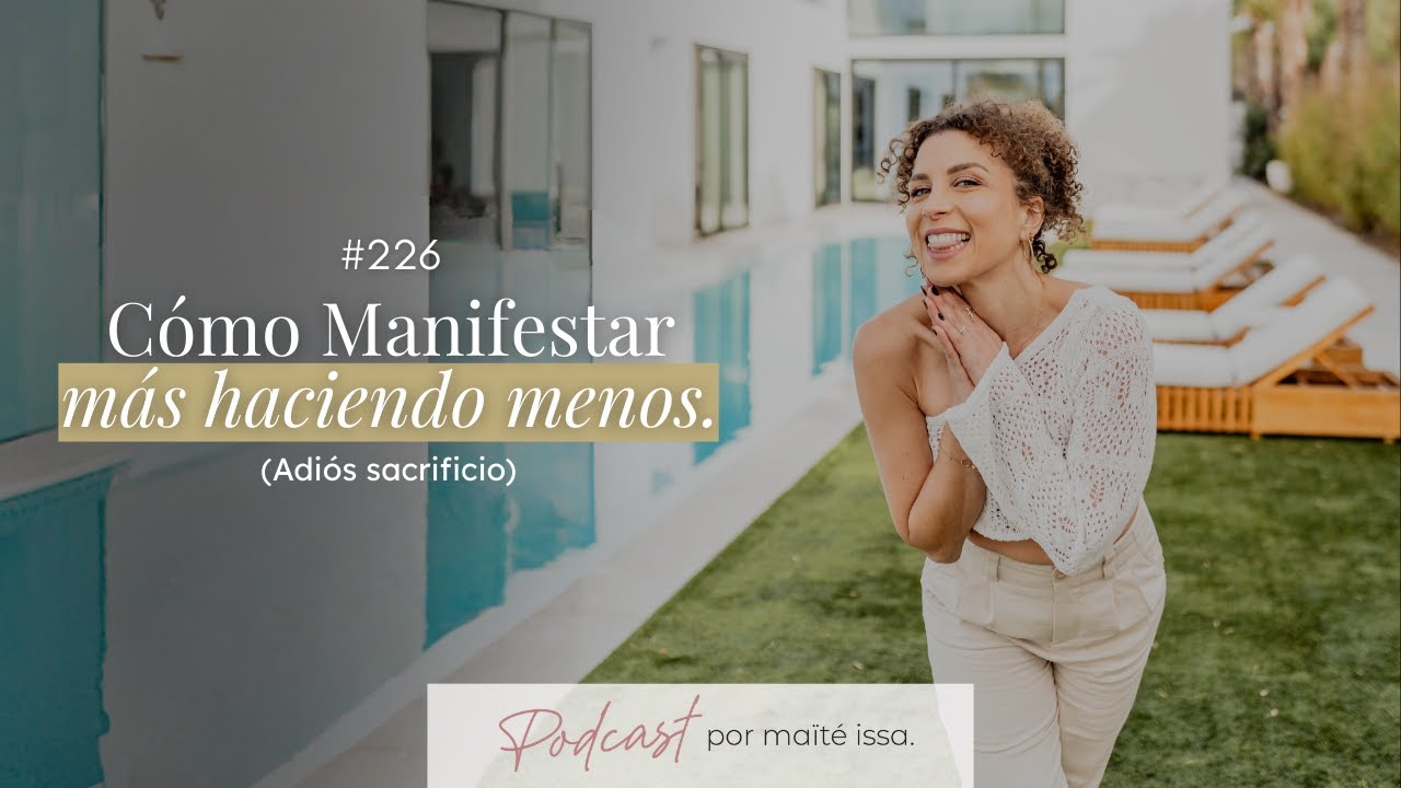 Podcast: #226 C&oacute;mo Manifestar m&aacute;s haciendo menos (Adi&oacute;s sacrificio)