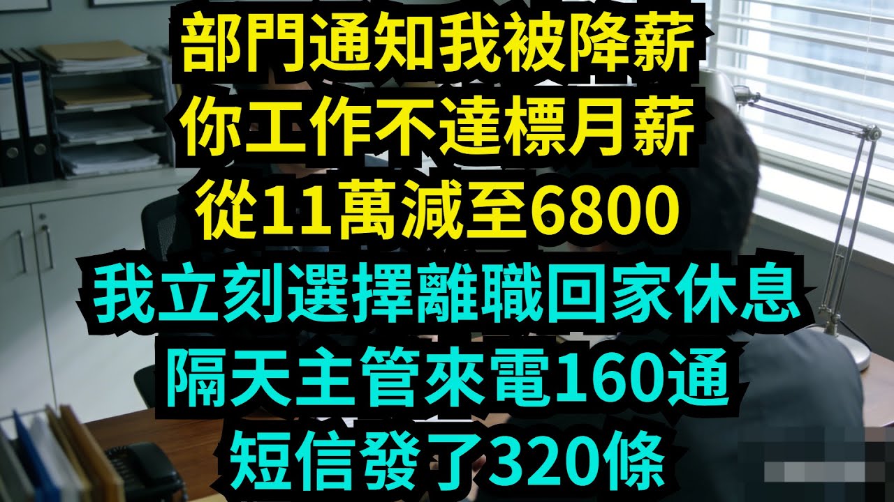 部門通知我被降薪：你工作不達標，月薪從11萬減至6800。我立刻選擇離職，回家休息，隔天主管來電160通，短信發了320條【奇聞秘事】#奇聞#秘事#故事 #职场 #职场故事 #奖金