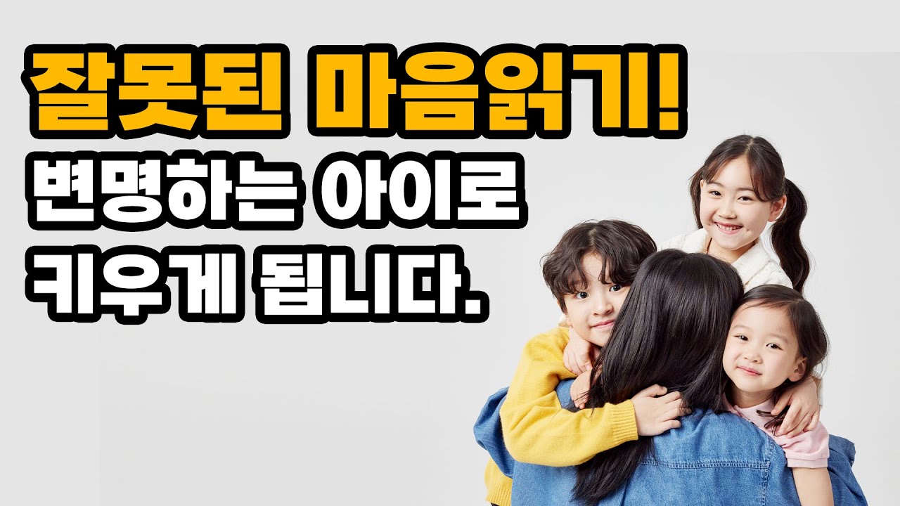 잘못된 마음읽기! 변명하는 아이로 키우게 됩니다.