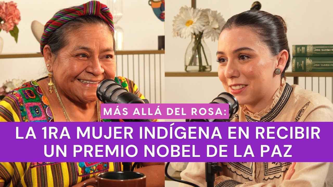 Más allá del rosa- La 1ra mujer indígena en recibir un Premio Nobel de la Paz con Rigoberta Menchú