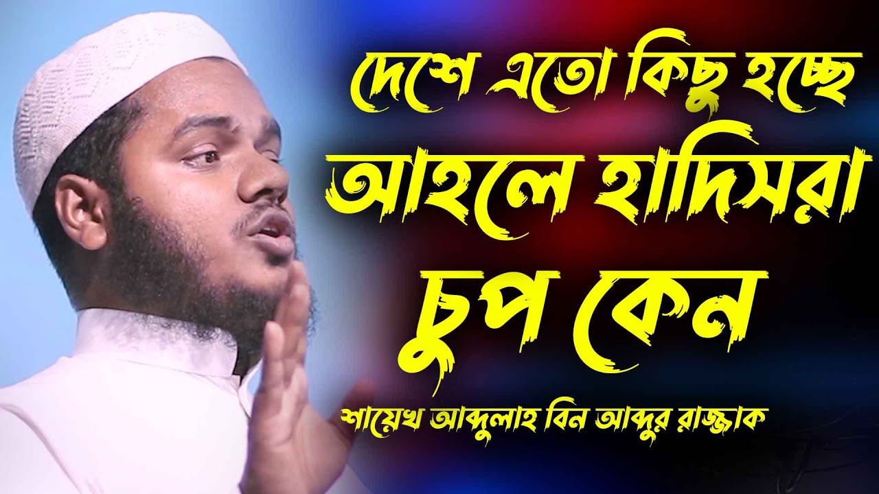 দেশে এতো কিছু হচ্ছে আহলে হাদিসরা চুপ কেন | Abdullah bin abdur razzak new waz | শায়খ আব্দুল্লাহ ওয়াজ